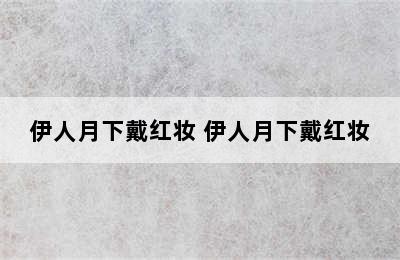 伊人月下戴红妆 伊人月下戴红妆